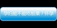 孕妇能不能吃板栗？怀孕期间吃板栗好吗