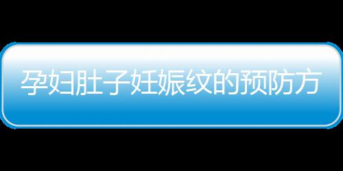 孕妇肚子妊娠纹的预防方法