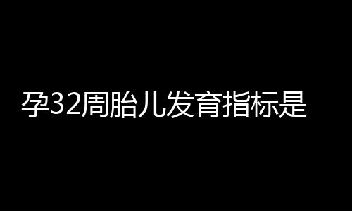 孕32周胎儿发育指标是什么