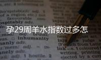 孕29周羊水指数过多怎么预防和处理