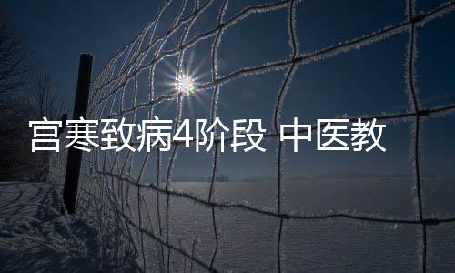 宫寒致病4阶段 中医教你调理宫寒