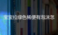 宝宝拉绿色稀便有泡沫怎么办？