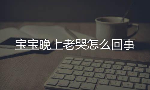 宝宝晚上老哭怎么回事