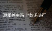 夏季养生汤 七款汤法可清热解暑止渴排毒