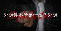 外阴性不孕是什么？外阴性不孕能治好吗？