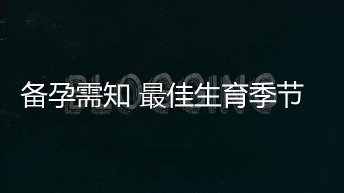 备孕需知 最佳生育季节和时机