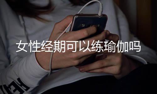 女性经期可以练瑜伽吗