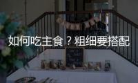 如何吃主食？粗细要搭配