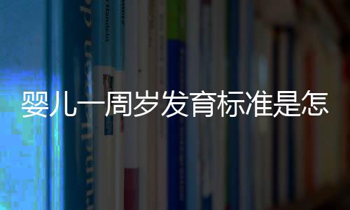 婴儿一周岁发育标准是怎么样的呢？