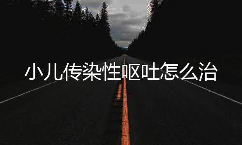 小儿传染性呕吐怎么治