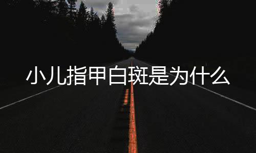 小儿指甲白斑是为什么