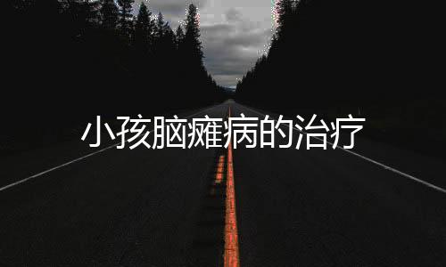 小孩脑瘫病的治疗