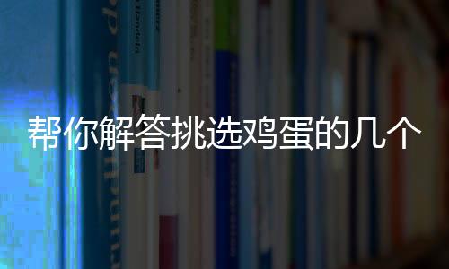 帮你解答挑选鸡蛋的几个疑问