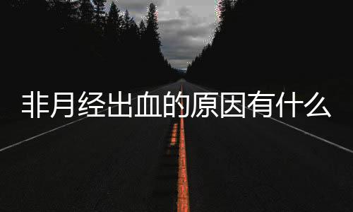 非月经出血的原因有什么