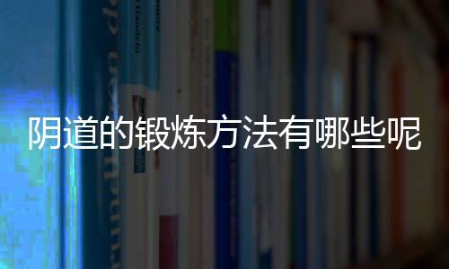 阴道的锻炼方法有哪些呢