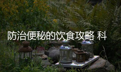 防治便秘的饮食攻略 科学防治便秘从生活方式开始