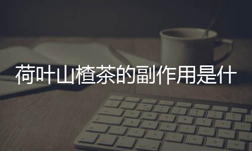 荷叶山楂茶的副作用是什么