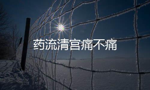 药流清宫痛不痛