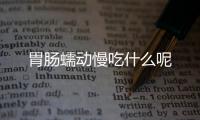 胃肠蠕动慢吃什么呢