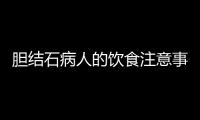 胆结石病人的饮食注意事项有哪些