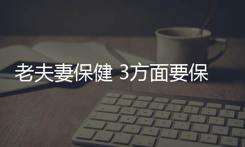 老夫妻保健 3方面要保持一致