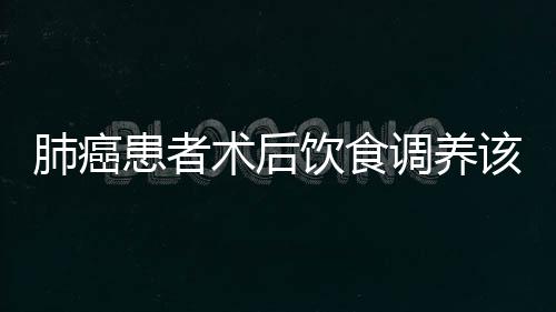 肺癌患者术后饮食调养该怎么做