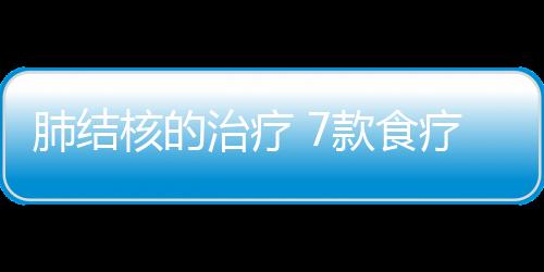 肺结核的治疗 7款食疗方助您一臂之力