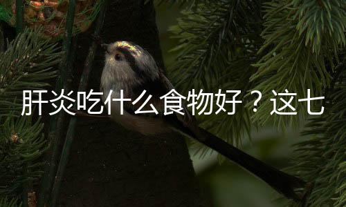 肝炎吃什么食物好？这七种值得推荐