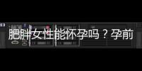 肥胖女性能怀孕吗？孕前营养应以什么为主？