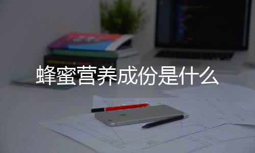 蜂蜜营养成份是什么