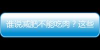 谁说减肥不能吃肉？这些肉让你放心吃