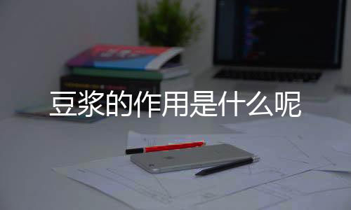 豆浆的作用是什么呢