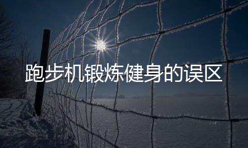 跑步机锻炼健身的误区