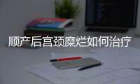 顺产后宫颈糜烂如何治疗