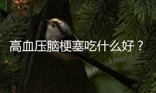 高血压脑梗塞吃什么好？这样做效果更佳！